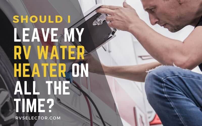 Should I Leave My RV Water Heater On All The Time
